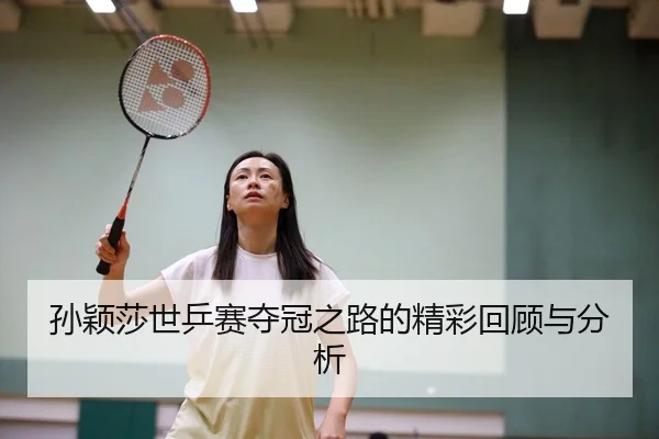 孙颖莎世乒赛夺冠之路的精彩回顾与分析